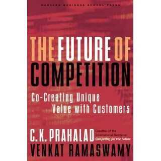 The Future of Competition: Co-Creating Unique Value With Customers